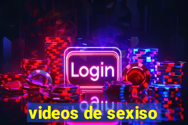 videos de sexiso